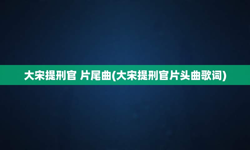大宋提刑官 片尾曲(大宋提刑官片头曲歌词)