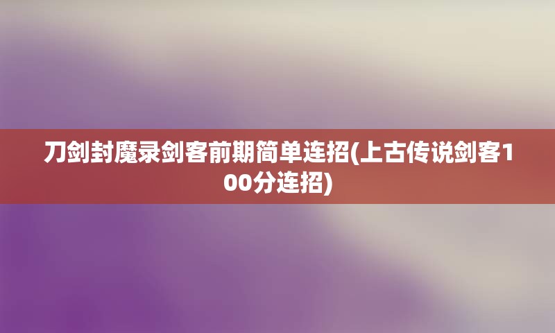 刀剑封魔录剑客前期简单连招(上古传说剑客100分连招)