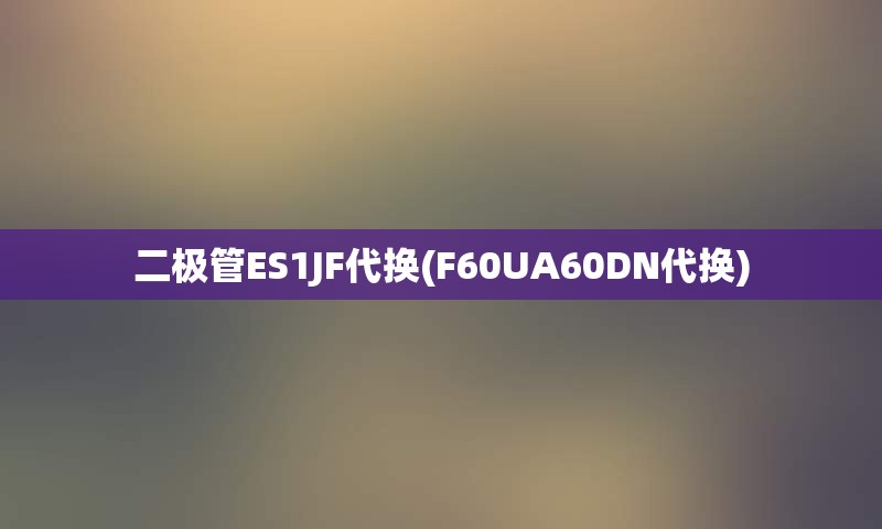 二极管ES1JF代换(F60UA60DN代换)