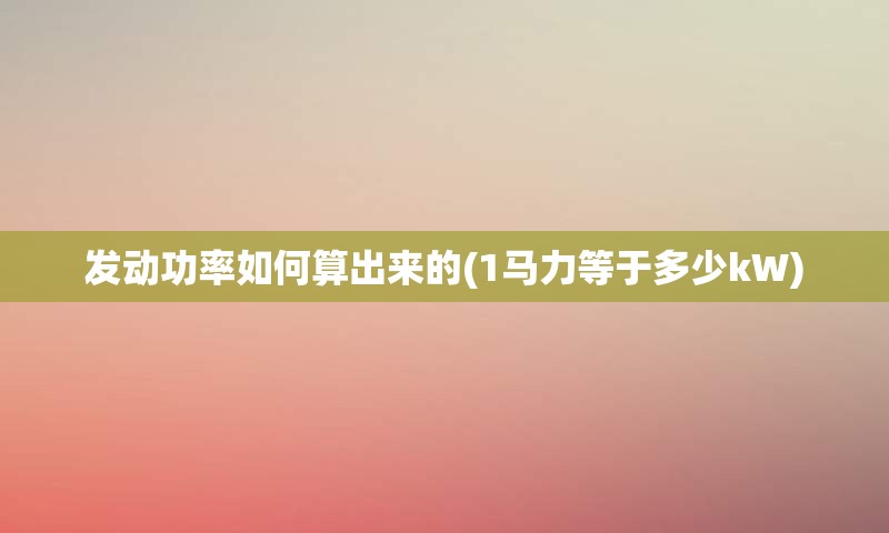 发动功率如何算出来的(1马力等于多少kW)