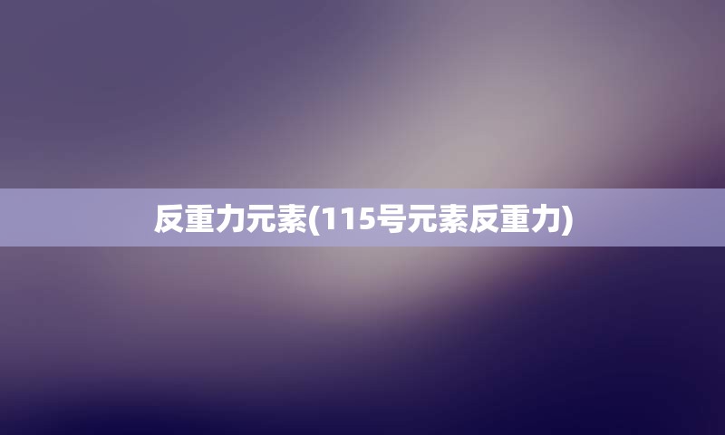 反重力元素(115号元素反重力)