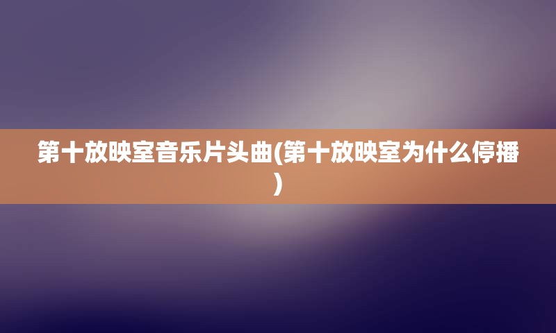 第十放映室音乐片头曲(第十放映室为什么停播)