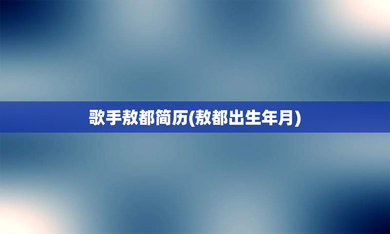 歌手敖都简历(敖都出生年月)
