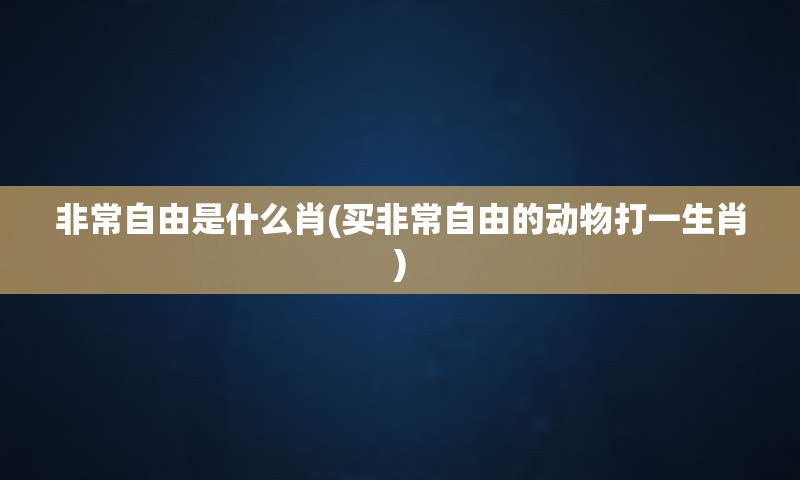非常自由是什么肖(买非常自由的动物打一生肖)