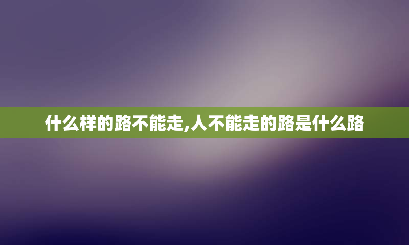 什么样的路不能走,人不能走的路是什么路
