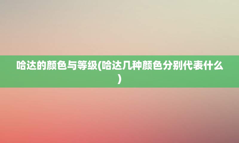 哈达的颜色与等级(哈达几种颜色分别代表什么)