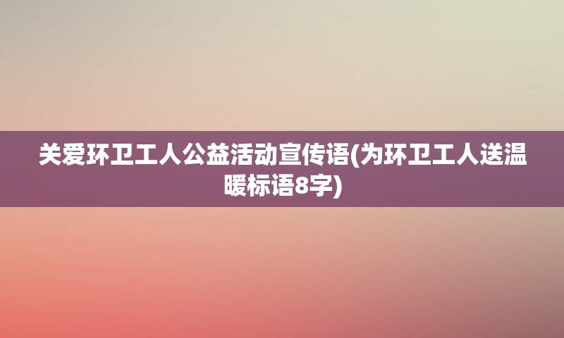 关爱环卫工人公益活动宣传语(为环卫工人送温暖标语8字)