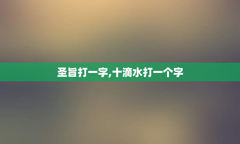 圣旨打一字,十滴水打一个字