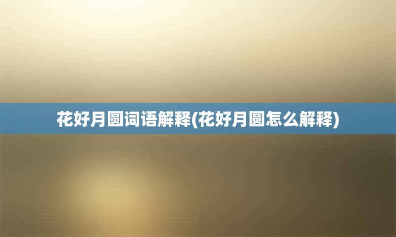 花好月圆词语解释(花好月圆怎么解释)