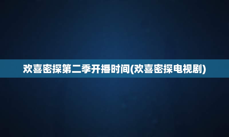 欢喜密探第二季开播时间(欢喜密探电视剧)