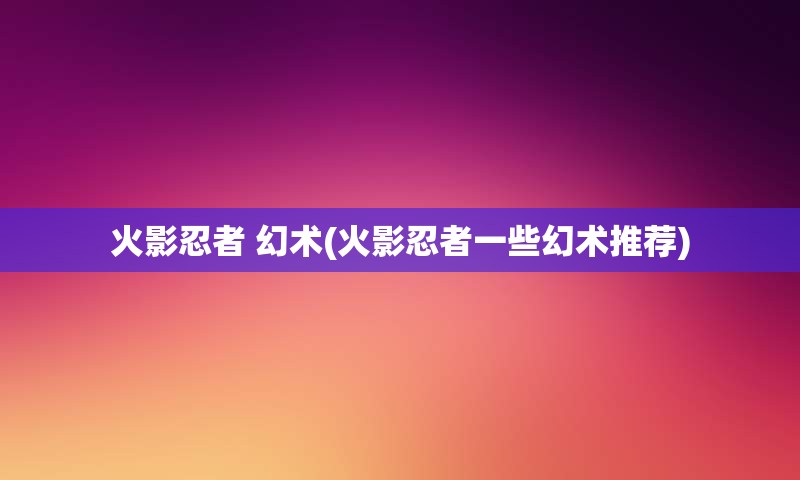 火影忍者 幻术(火影忍者一些幻术推荐)