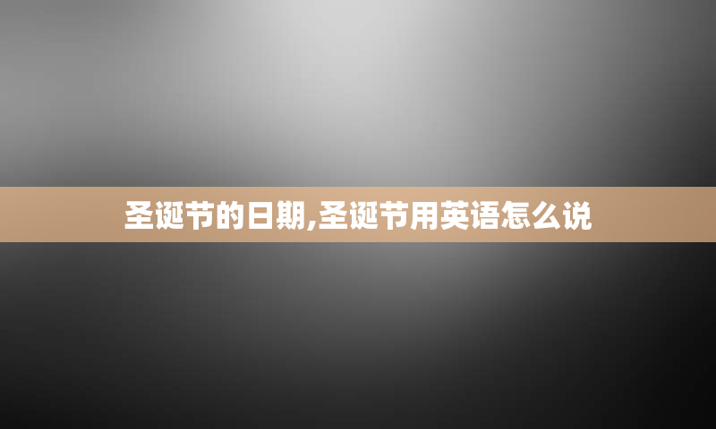 圣诞节的日期,圣诞节用英语怎么说