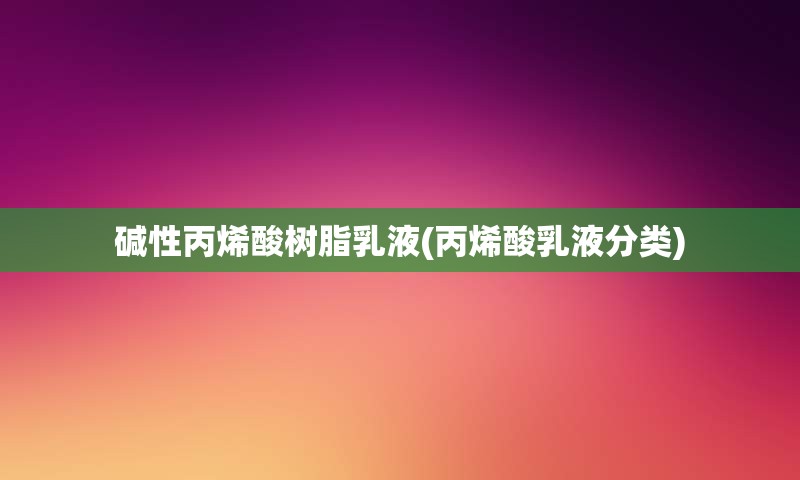 碱性丙烯酸树脂乳液(丙烯酸乳液分类)