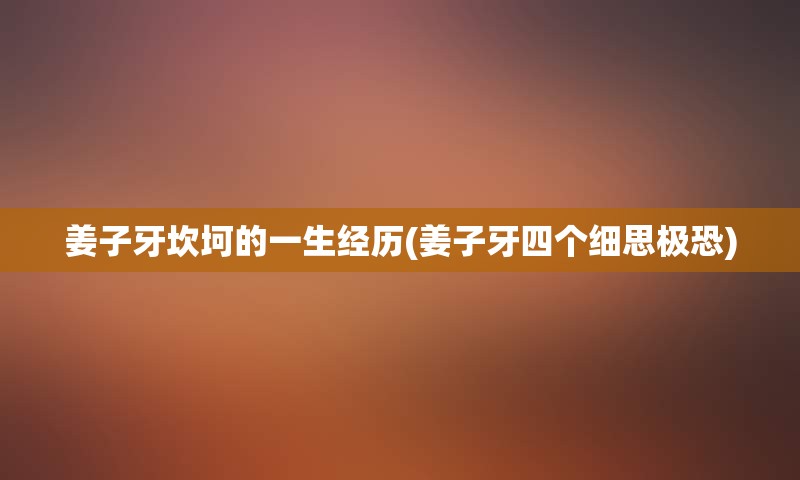 姜子牙坎坷的一生经历(姜子牙四个细思极恐)