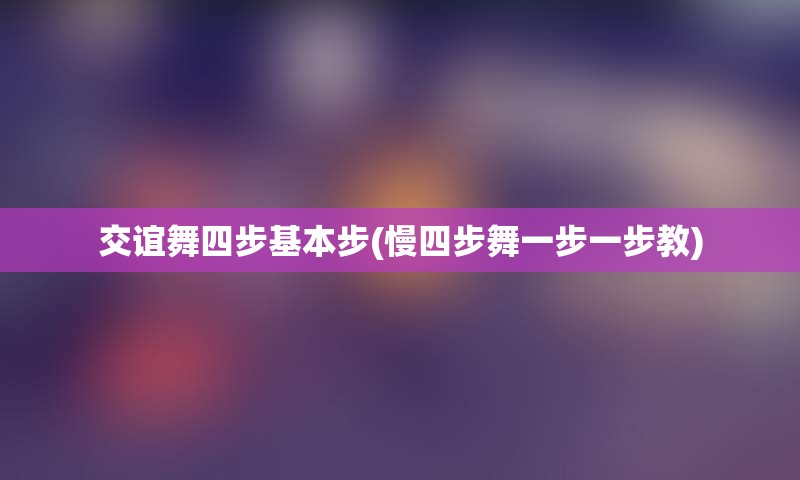 交谊舞四步基本步(慢四步舞一步一步教)