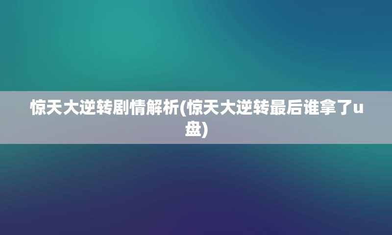 惊天大逆转剧情解析(惊天大逆转最后谁拿了u盘)