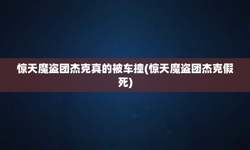 惊天魔盗团杰克真的被车撞(惊天魔盗团杰克假死)