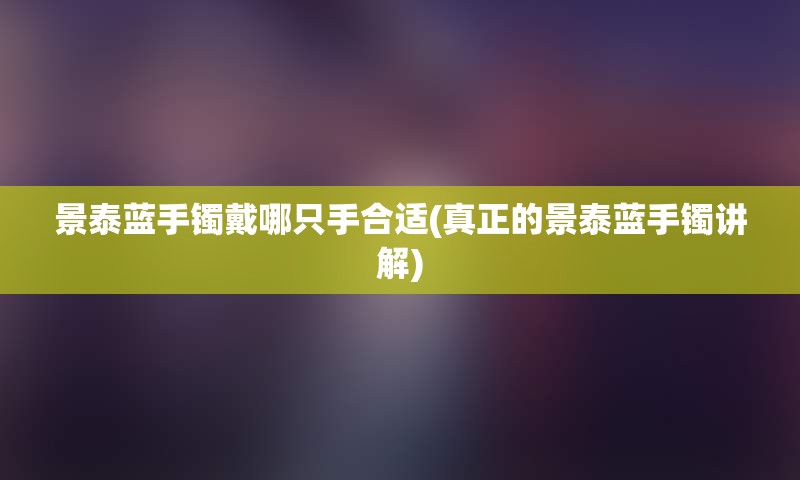景泰蓝手镯戴哪只手合适(真正的景泰蓝手镯讲解)