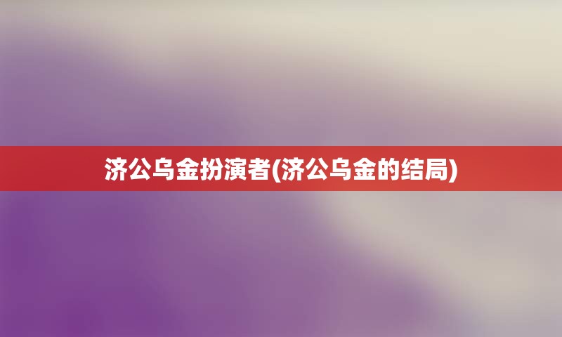 济公乌金扮演者(济公乌金的结局)