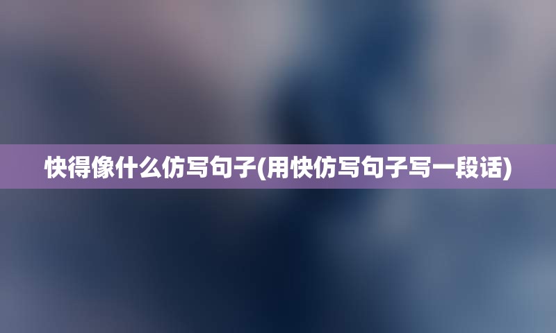快得像什么仿写句子(用快仿写句子写一段话)