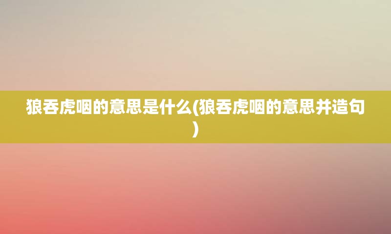 狼吞虎咽的意思是什么(狼吞虎咽的意思并造句)