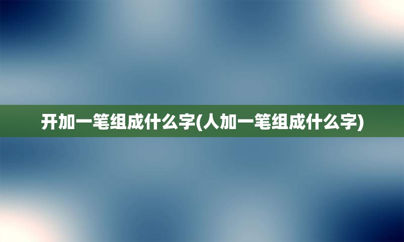 开加一笔组成什么字(人加一笔组成什么字)