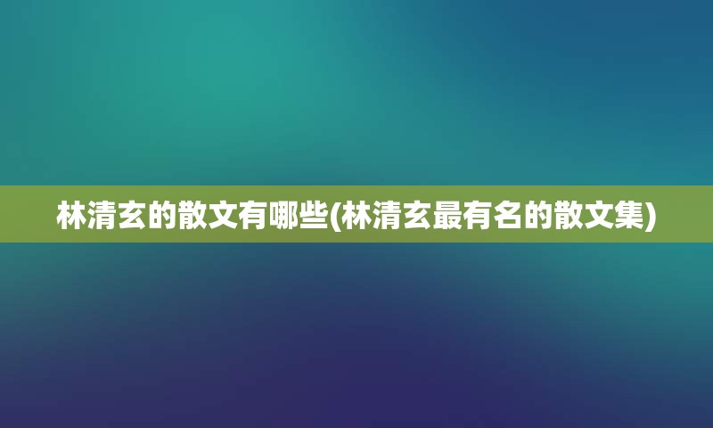 林清玄的散文有哪些(林清玄最有名的散文集)