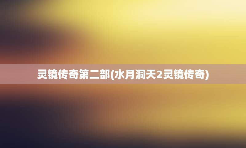 灵镜传奇第二部(水月洞天2灵镜传奇)