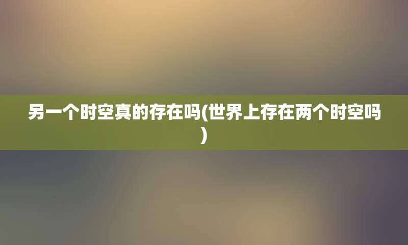 另一个时空真的存在吗(世界上存在两个时空吗)