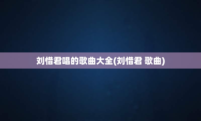刘惜君唱的歌曲大全(刘惜君 歌曲)