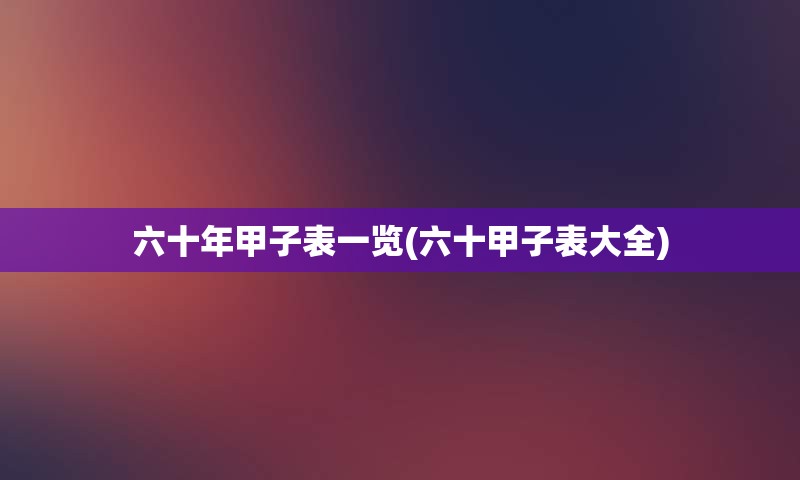 六十年甲子表一览(六十甲子表大全)