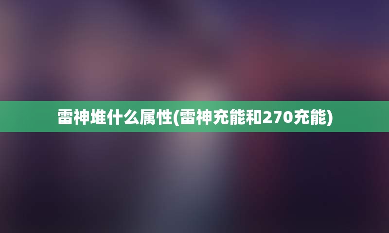 雷神堆什么属性(雷神充能和270充能)