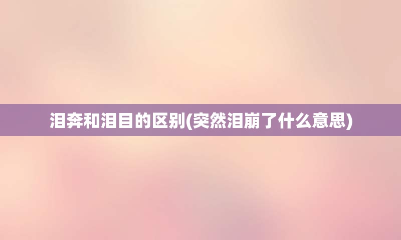 泪奔和泪目的区别(突然泪崩了什么意思)