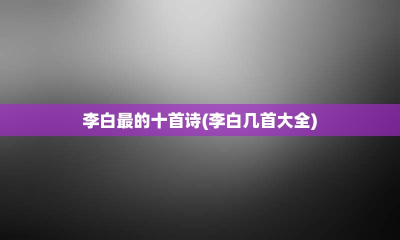 李白最的十首诗(李白几首大全)
