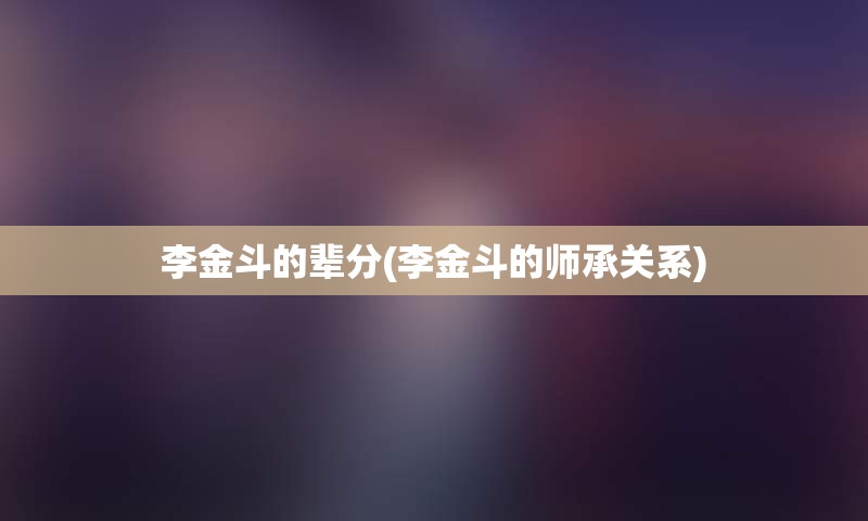 李金斗的辈分(李金斗的师承关系)