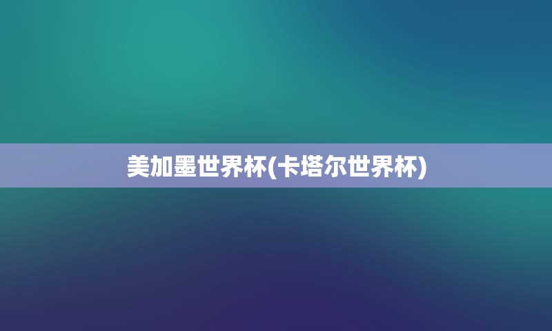 美加墨世界杯(卡塔尔世界杯)