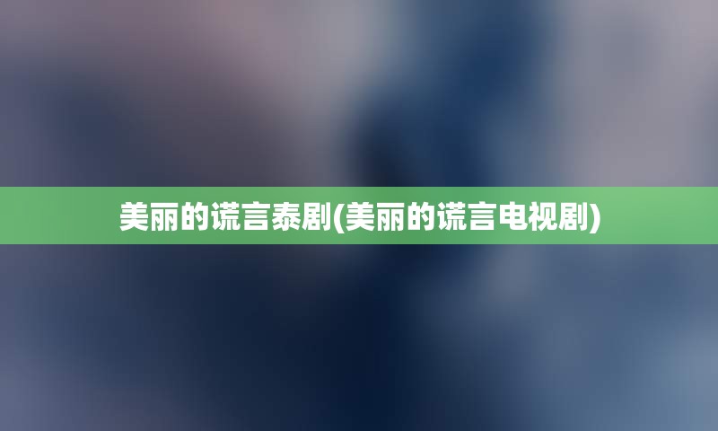 美丽的谎言泰剧(美丽的谎言电视剧)