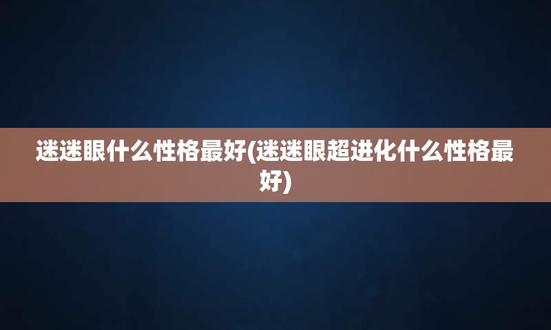 迷迷眼什么性格最好(迷迷眼超进化什么性格最好)