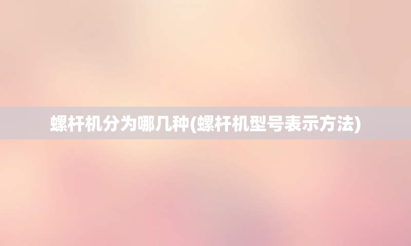 螺杆机分为哪几种(螺杆机型号表示方法)