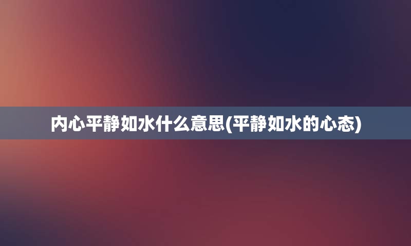 内心平静如水什么意思(平静如水的心态)