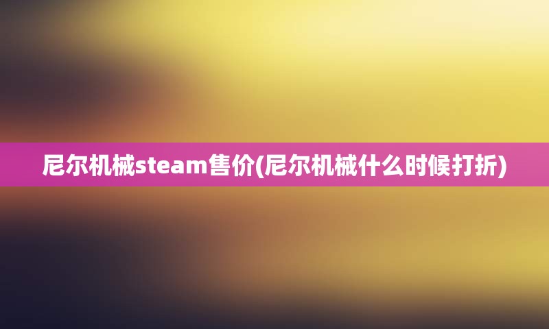尼尔机械steam售价(尼尔机械什么时候打折)
