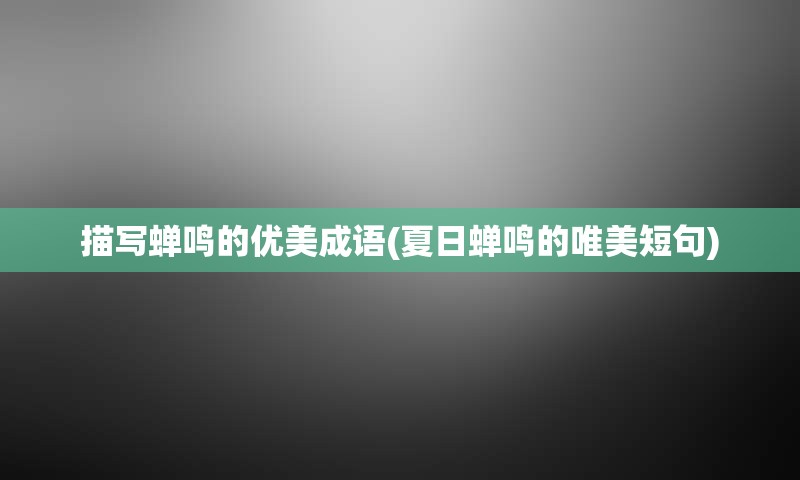 描写蝉鸣的优美成语(夏日蝉鸣的唯美短句)