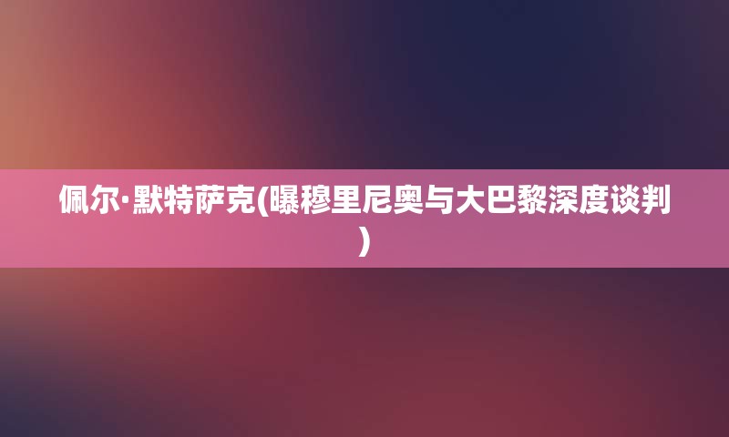 佩尔·默特萨克(曝穆里尼奥与大巴黎深度谈判)