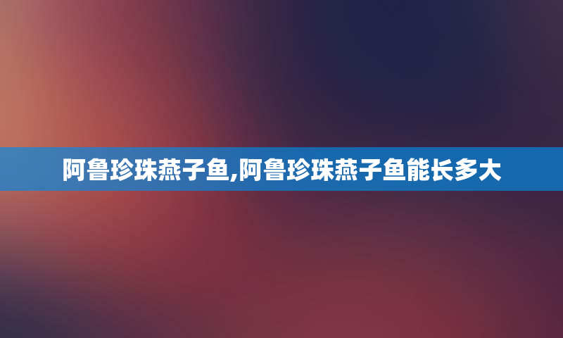 阿鲁珍珠燕子鱼,阿鲁珍珠燕子鱼能长多大