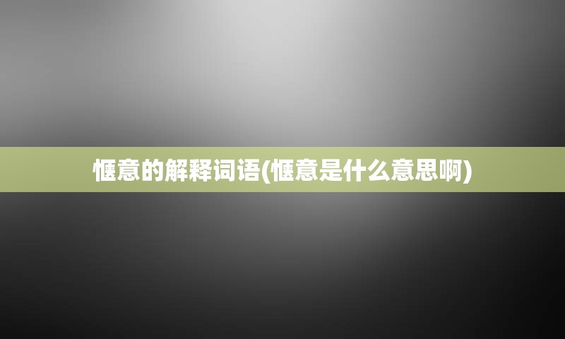 惬意的解释词语(惬意是什么意思啊)