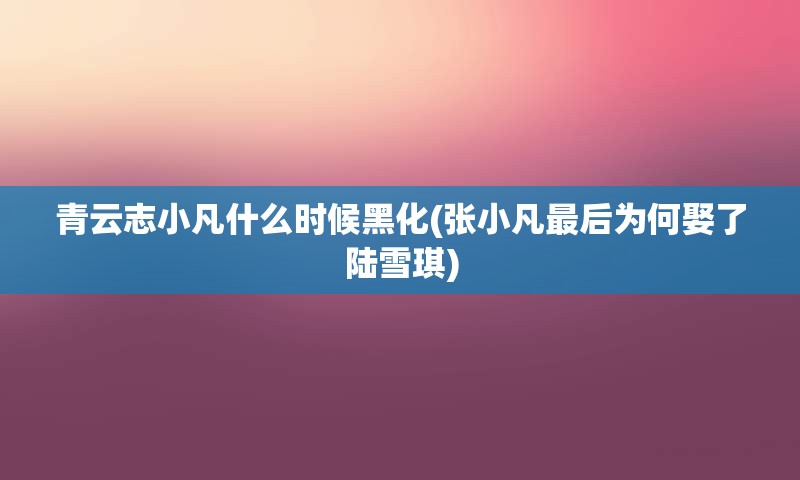 青云志小凡什么时候黑化(张小凡最后为何娶了陆雪琪)