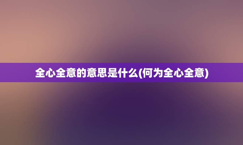 全心全意的意思是什么(何为全心全意)