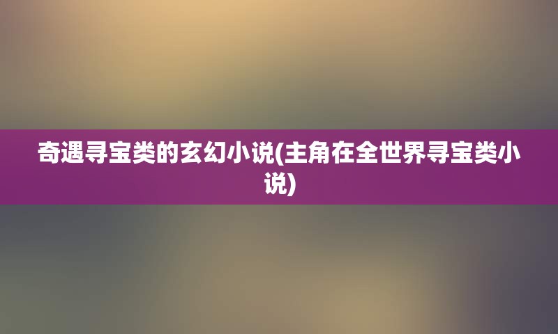 奇遇寻宝类的玄幻小说(主角在全世界寻宝类小说)