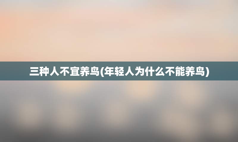 三种人不宜养鸟(年轻人为什么不能养鸟)