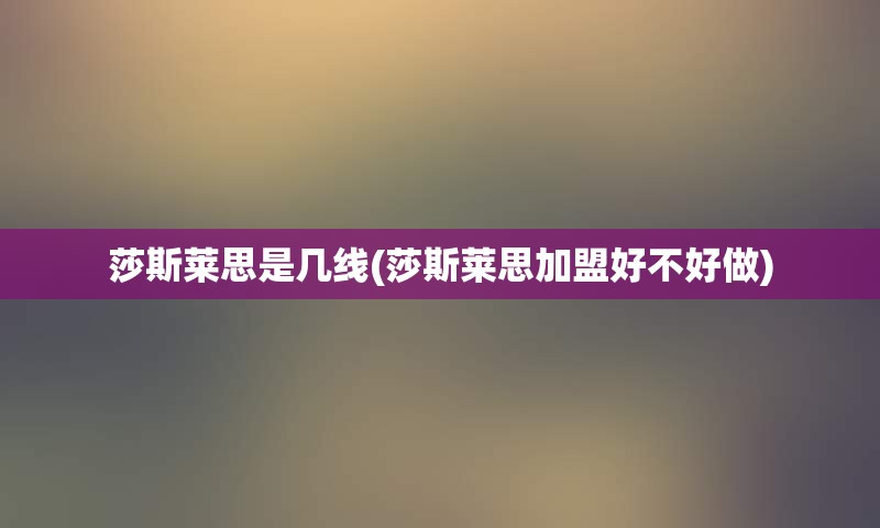 莎斯莱思是几线(莎斯莱思加盟好不好做)